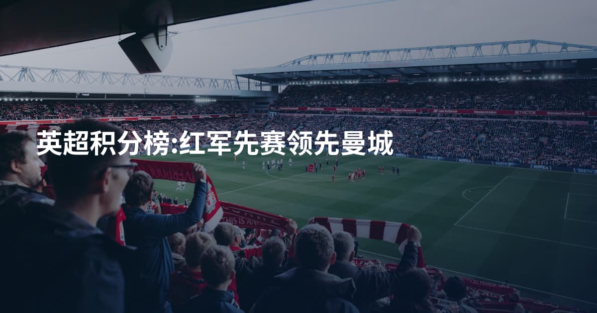 英超积分榜:红军先赛领先曼城