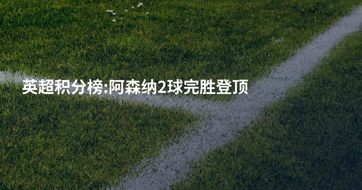 英超积分榜:阿森纳2球完胜登顶