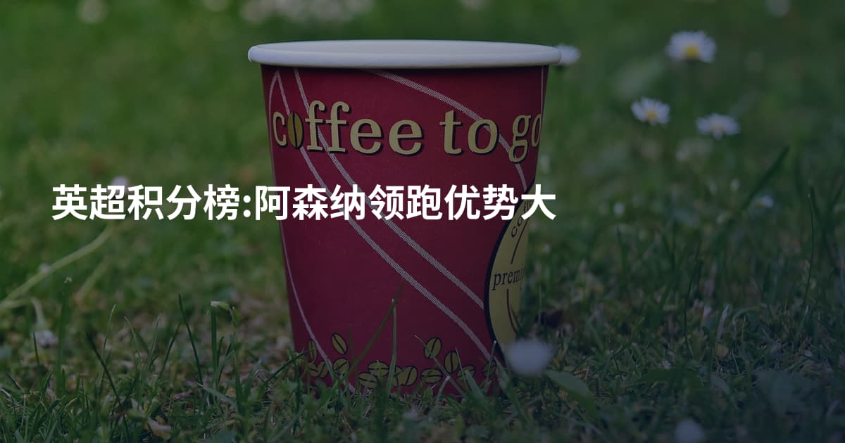英超积分榜:阿森纳领跑优势大
