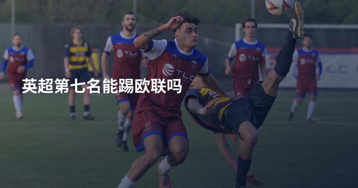英超第七名能踢欧联吗