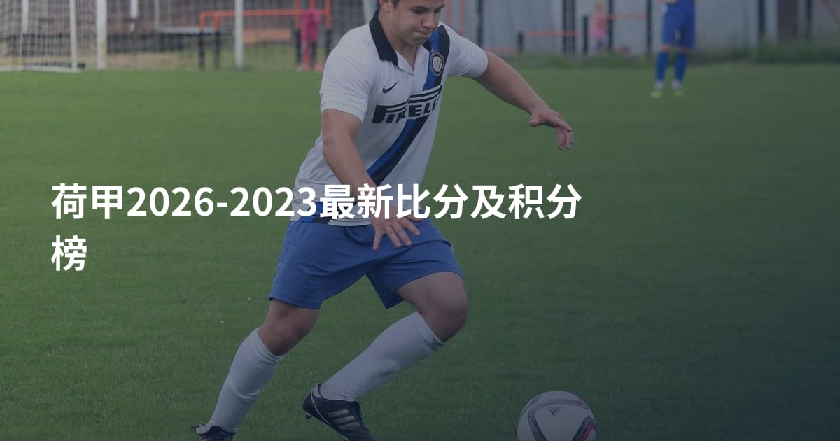 荷甲2026-2023最新比分及积分榜