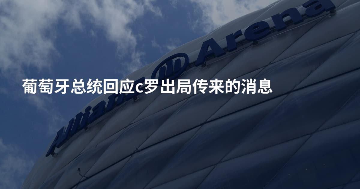 葡萄牙总统回应c罗出局传来的消息