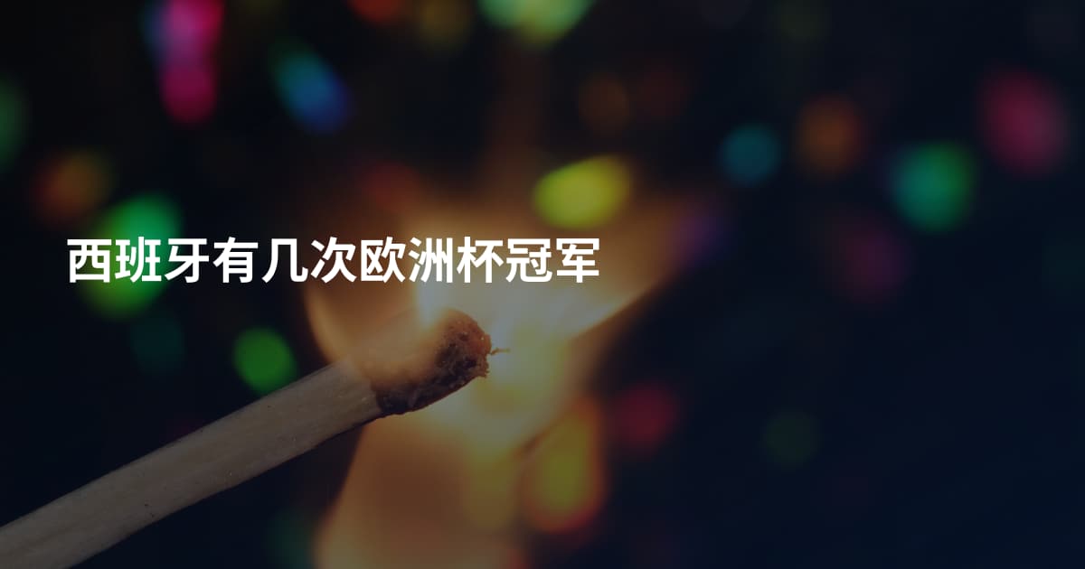 西班牙有几次欧洲杯冠军