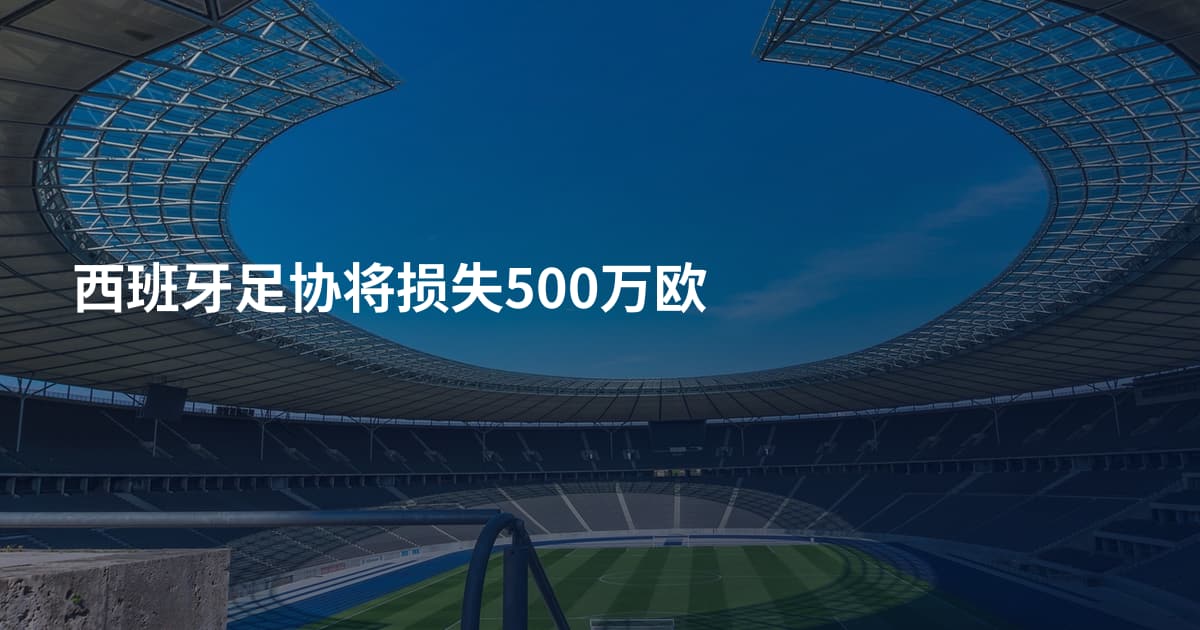 西班牙足协将损失500万欧