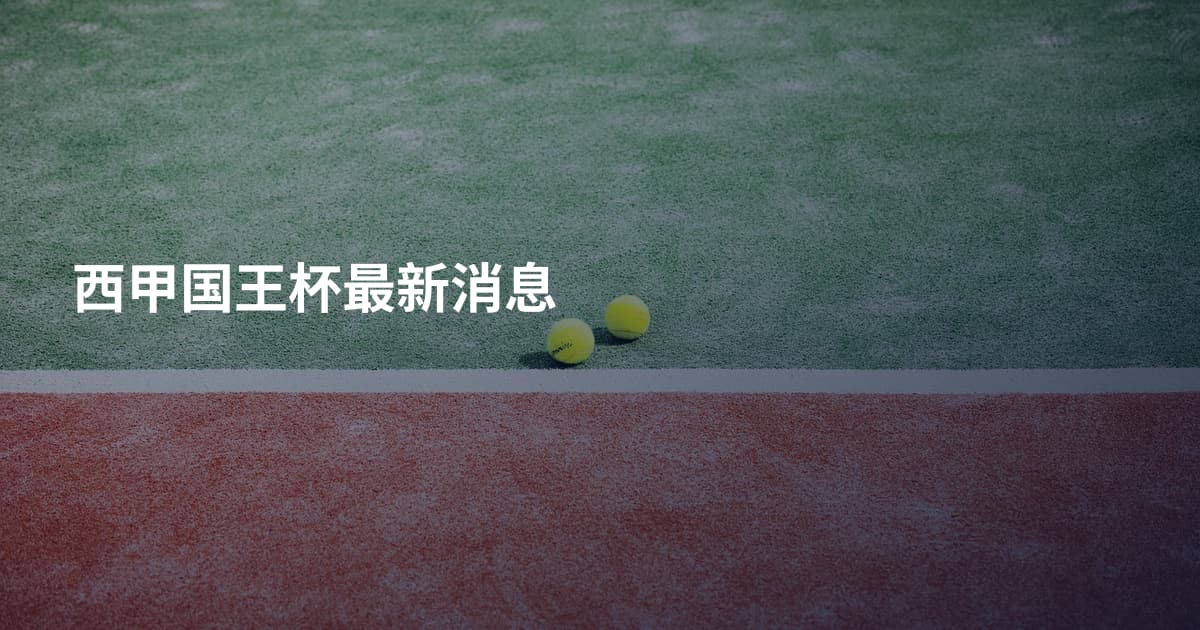 西甲国王杯最新消息