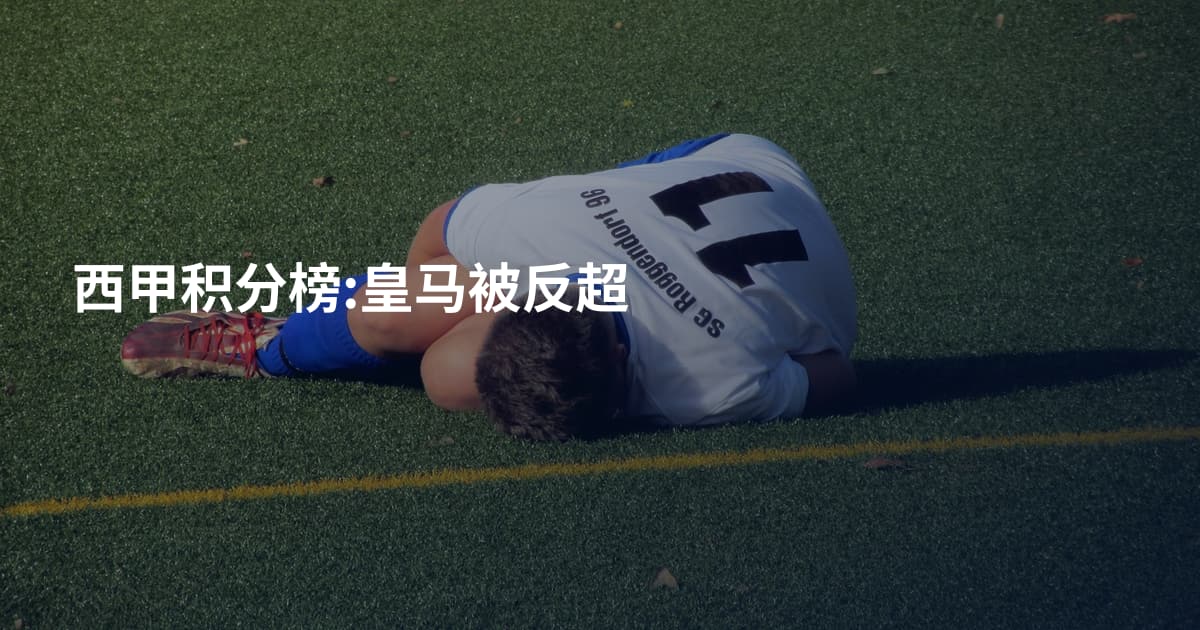 西甲积分榜:皇马被反超