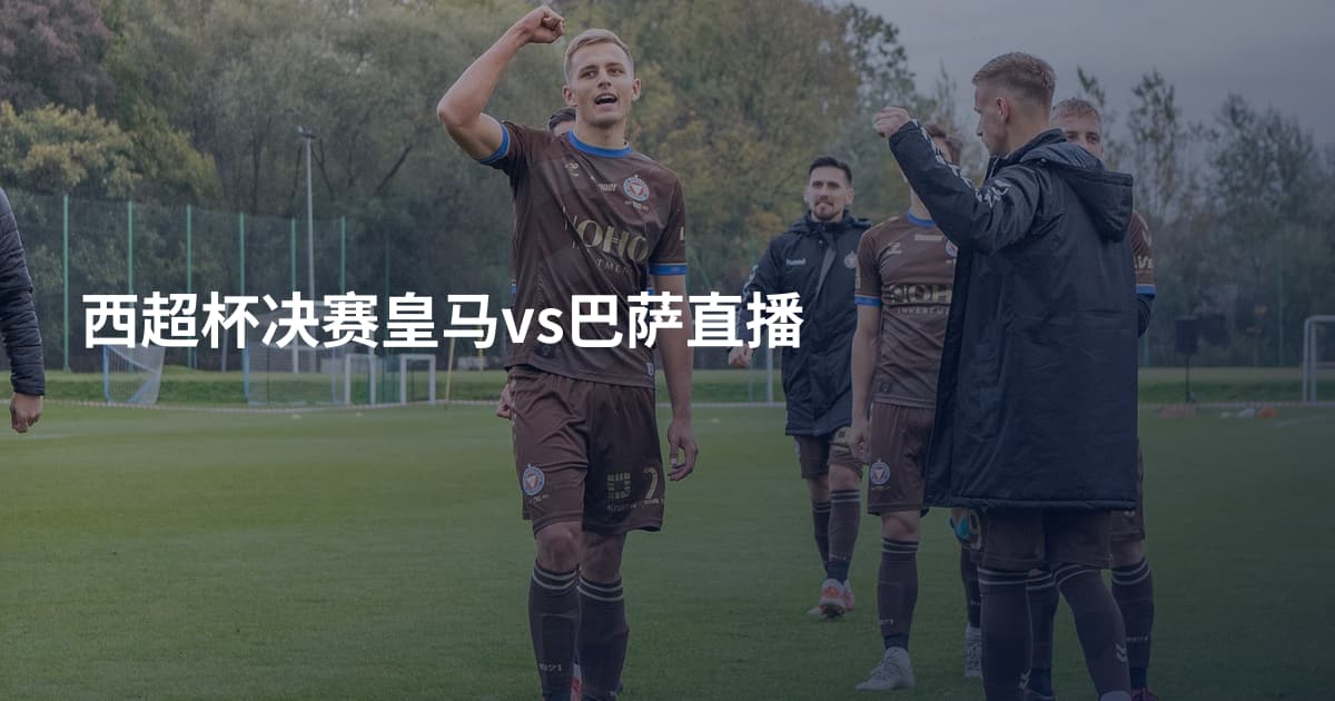 西超杯决赛皇马vs巴萨直播