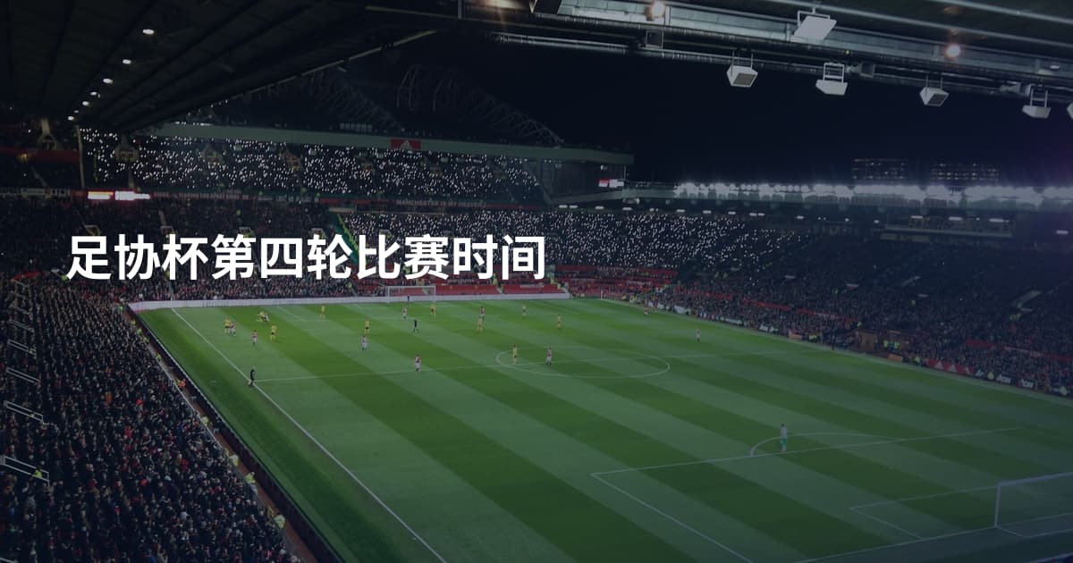 足协杯第四轮比赛时间