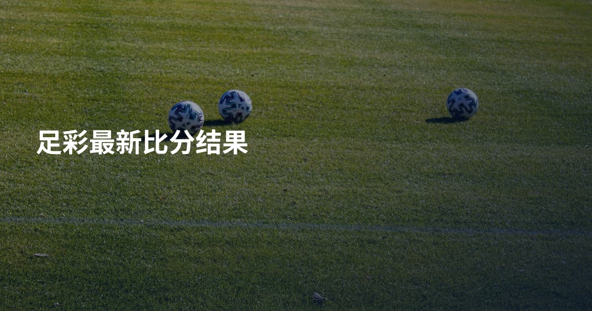 足彩最新比分结果