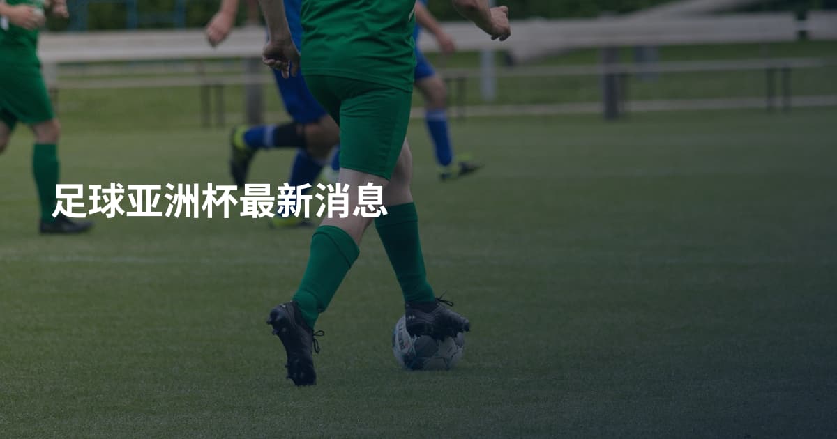 足球亚洲杯最新消息