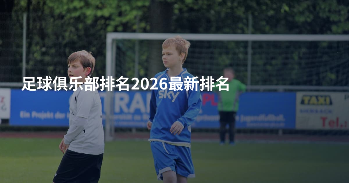 足球俱乐部排名2026最新排名