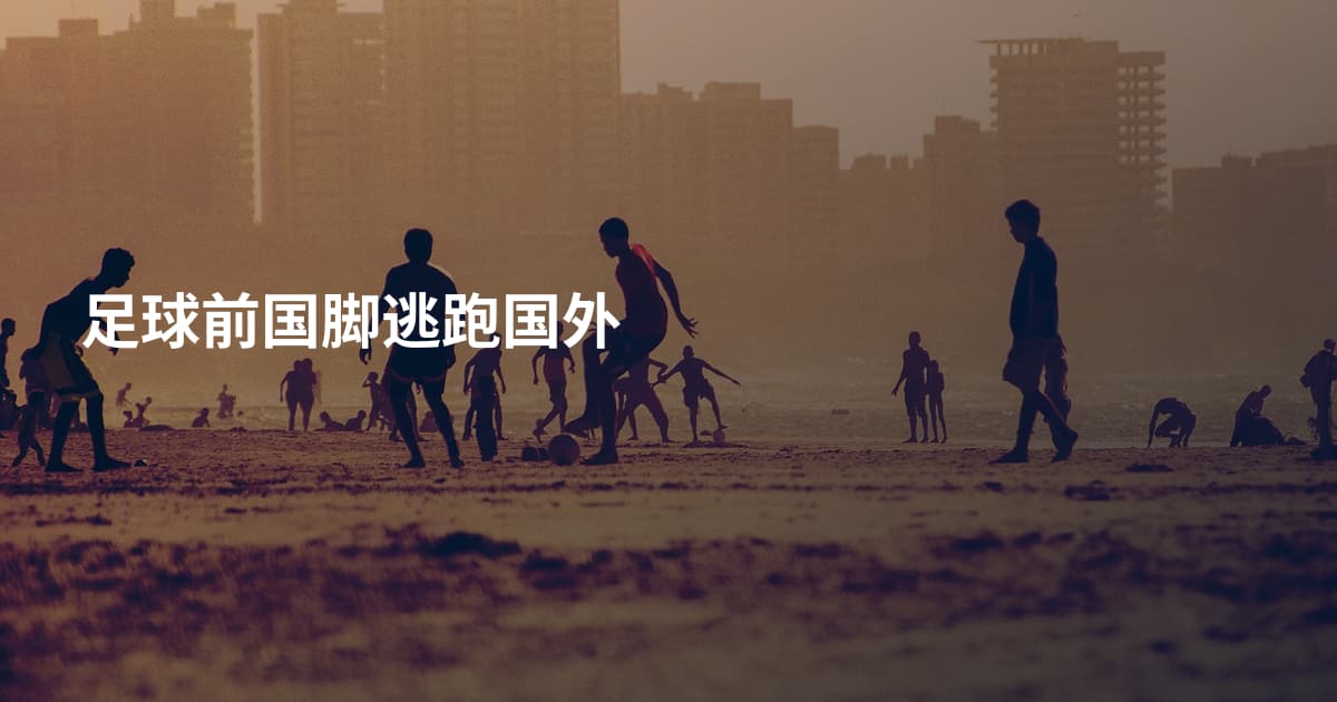 足球前国脚逃跑国外