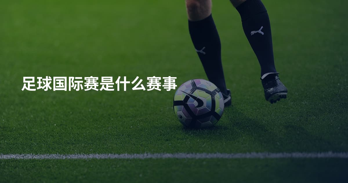 足球国际赛是什么赛事