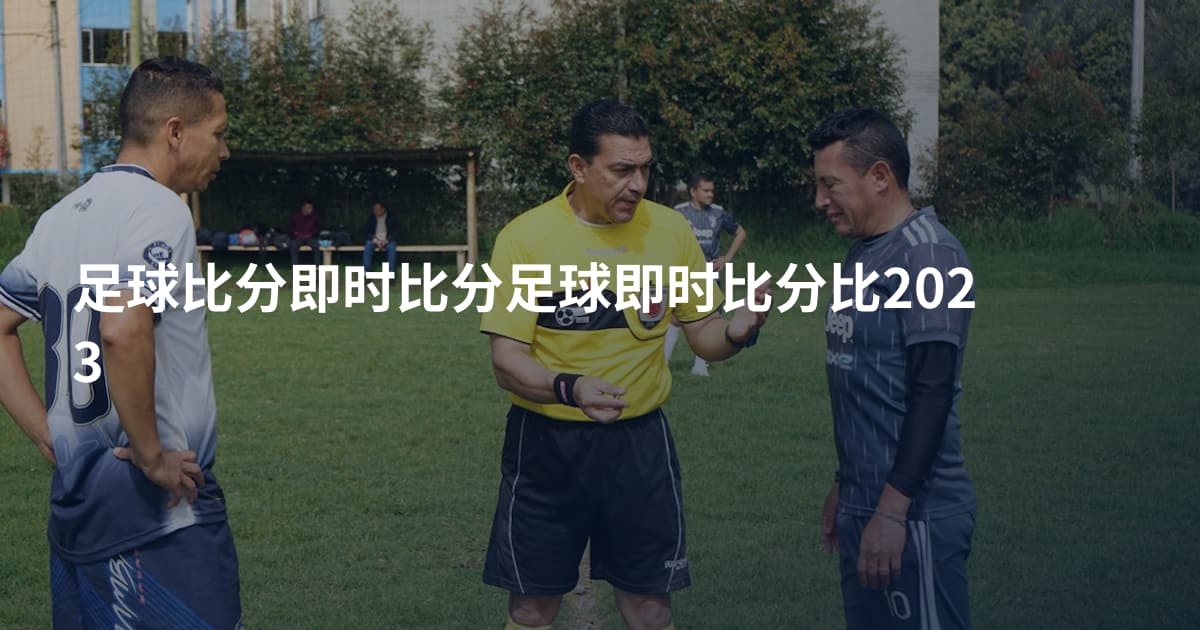 足球比分即时比分足球即时比分比2023