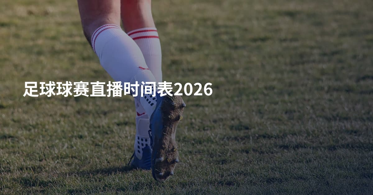 足球球赛直播时间表2026