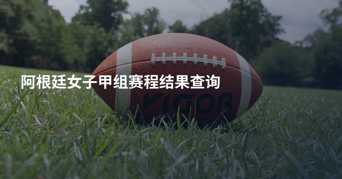 阿根廷女子甲组赛程结果查询