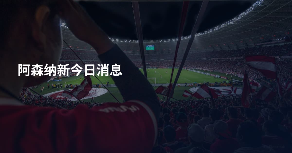 阿森纳新今日消息