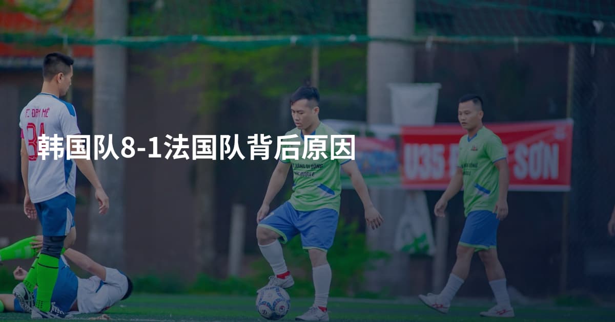 韩国队8-1法国队背后原因