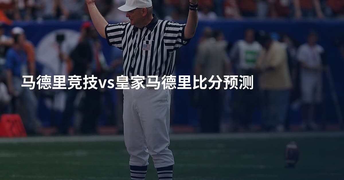马德里竞技vs皇家马德里比分预测