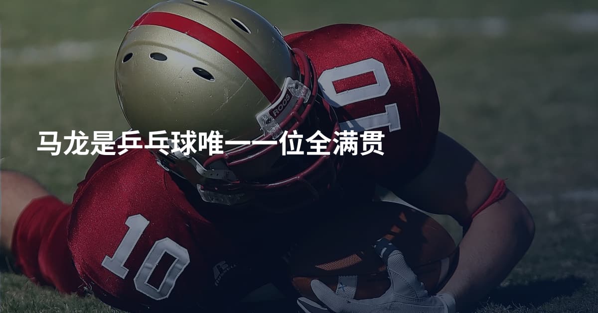 马龙是乒乓球唯一一位全满贯