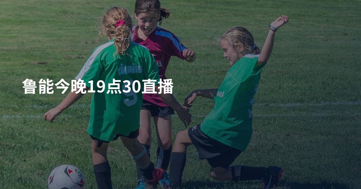 鲁能今晚19点30直播