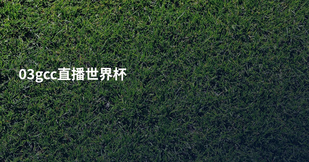 03gcc直播世界杯