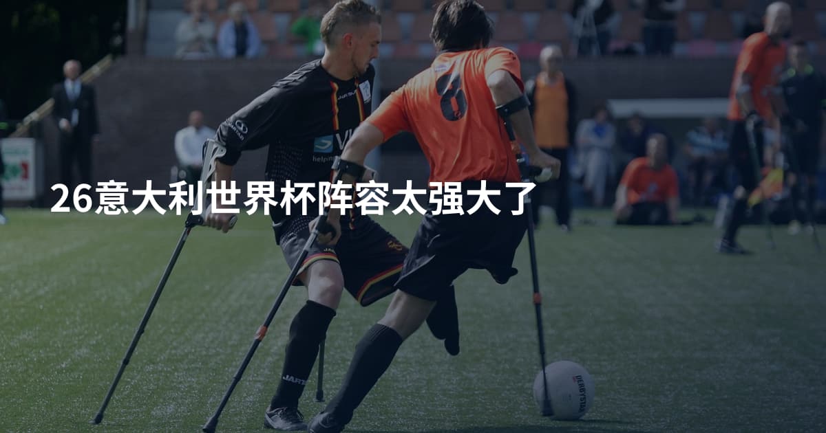 26意大利世界杯阵容太强大了
