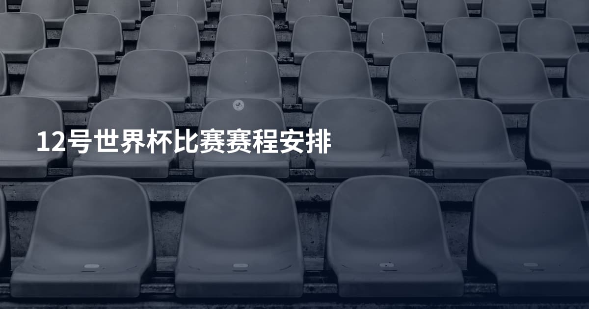12号世界杯比赛赛程安排
