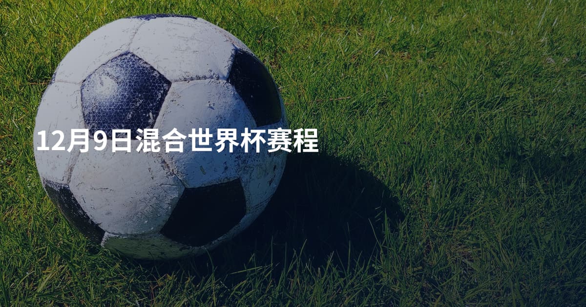 12月9日混合世界杯赛程