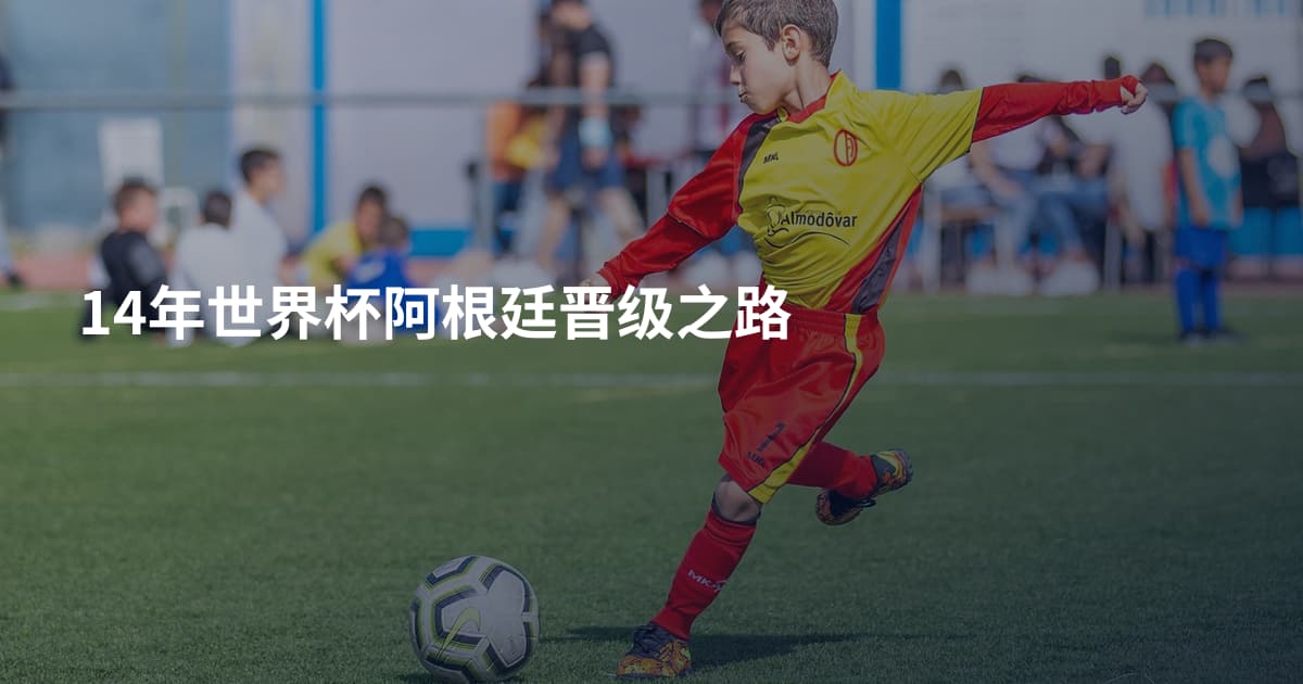 14年世界杯阿根廷晋级之路