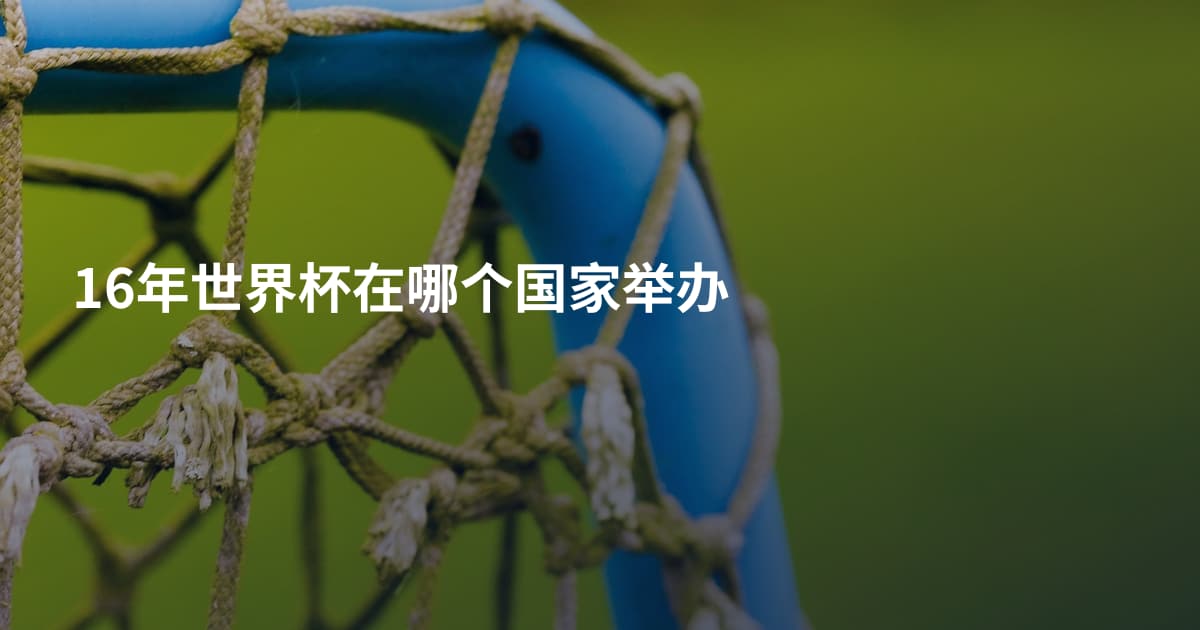 16年世界杯在哪个国家举办