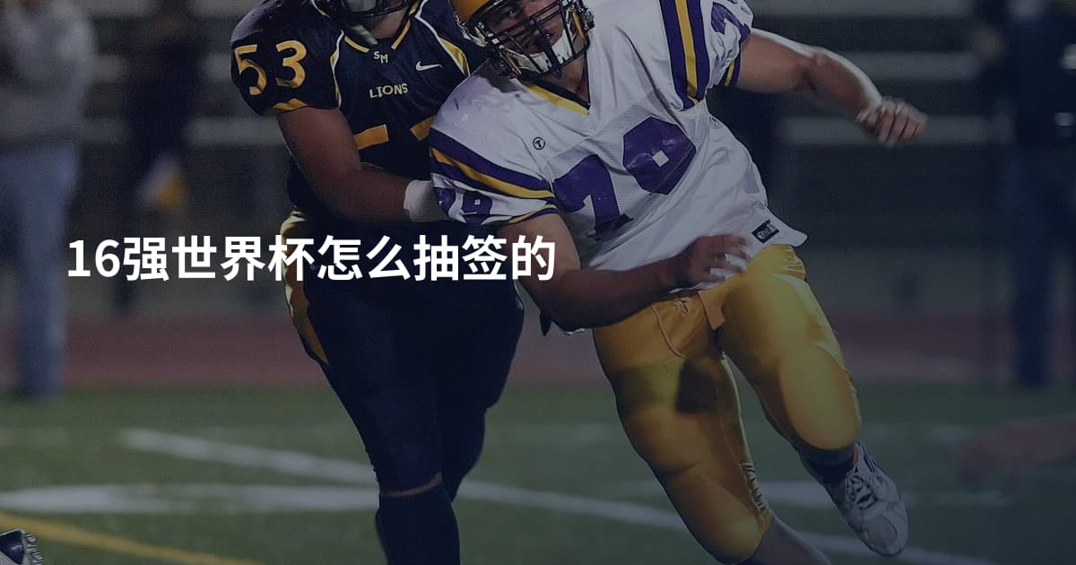 16强世界杯怎么抽签的