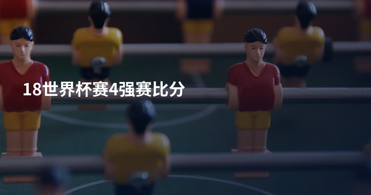 18世界杯赛4强赛比分