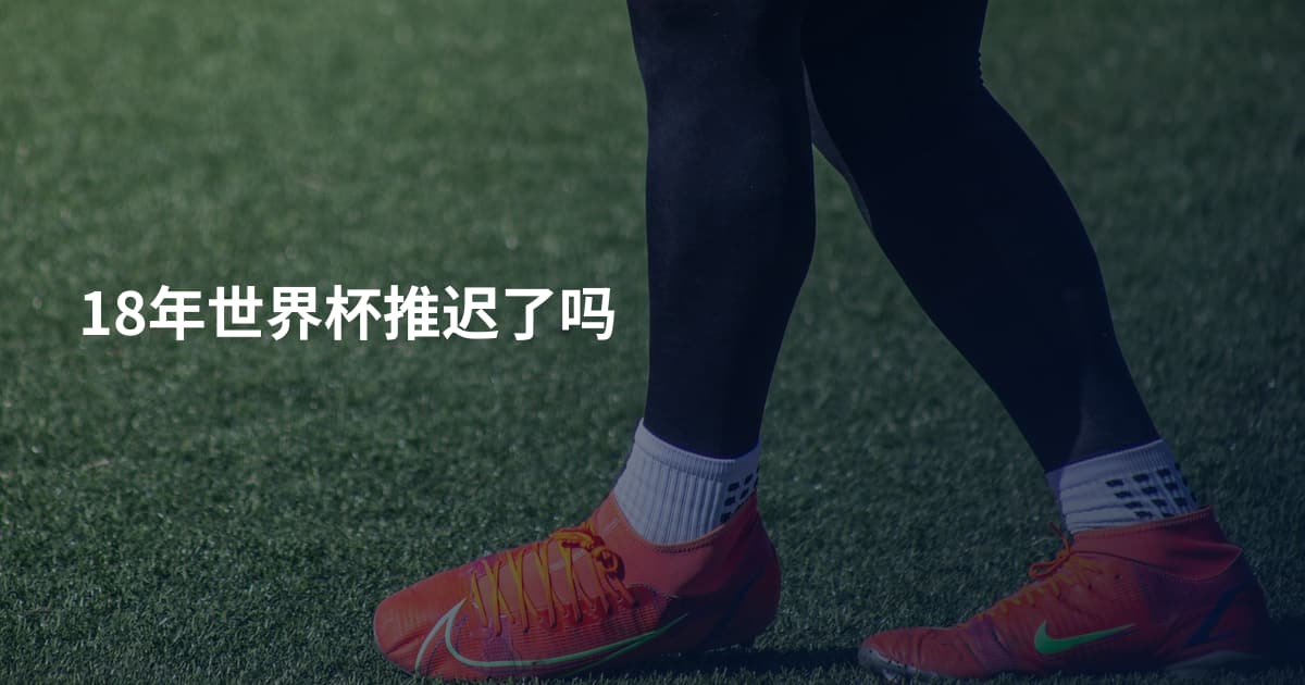 18年世界杯推迟了吗