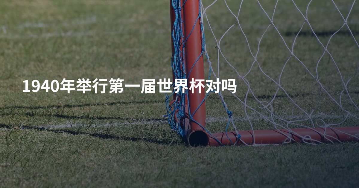 1940年举行第一届世界杯对吗