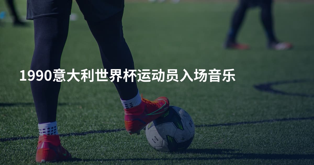 1990意大利世界杯运动员入场音乐