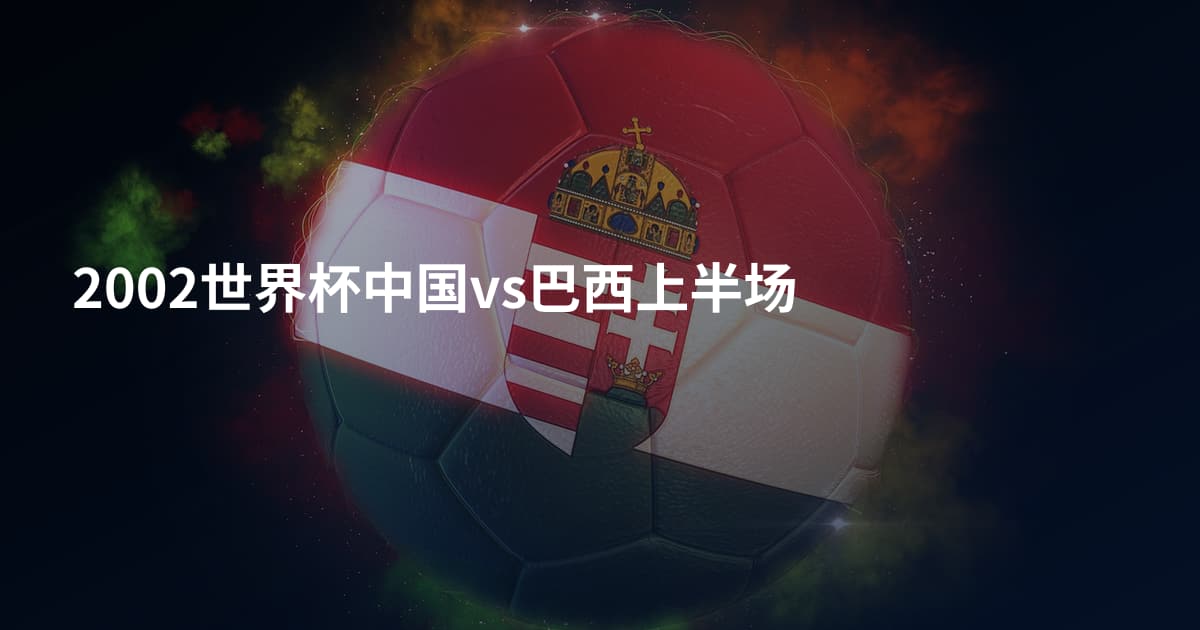 2002世界杯中国vs巴西上半场