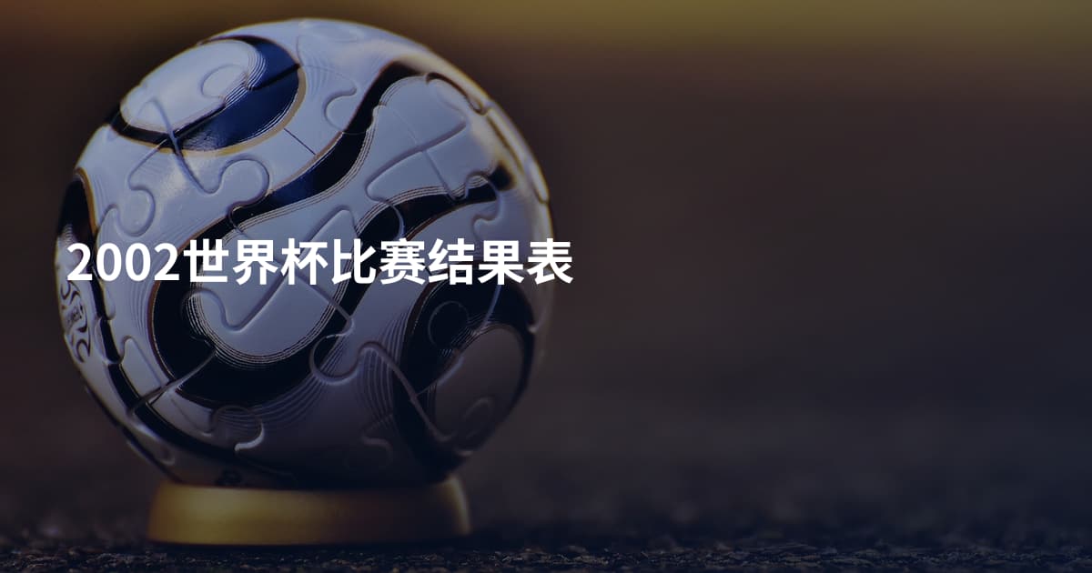 2002世界杯比赛结果表