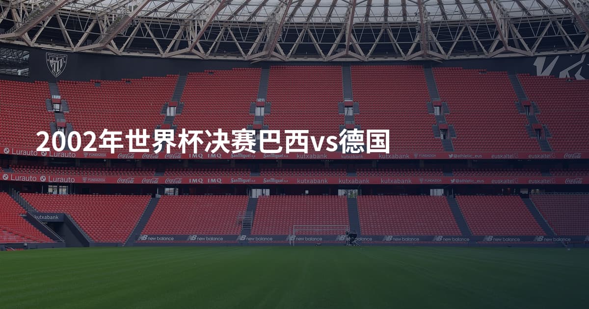 2002年世界杯决赛巴西vs德国