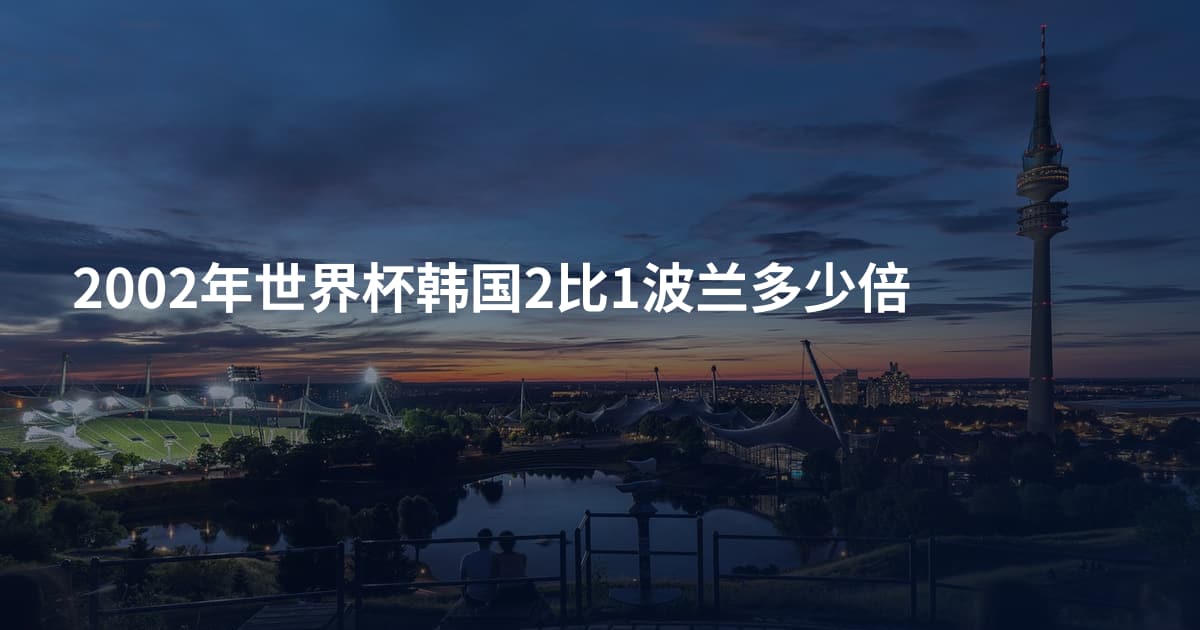 2002年世界杯韩国2比1波兰多少倍