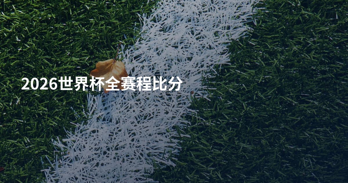 2026世界杯全赛程比分