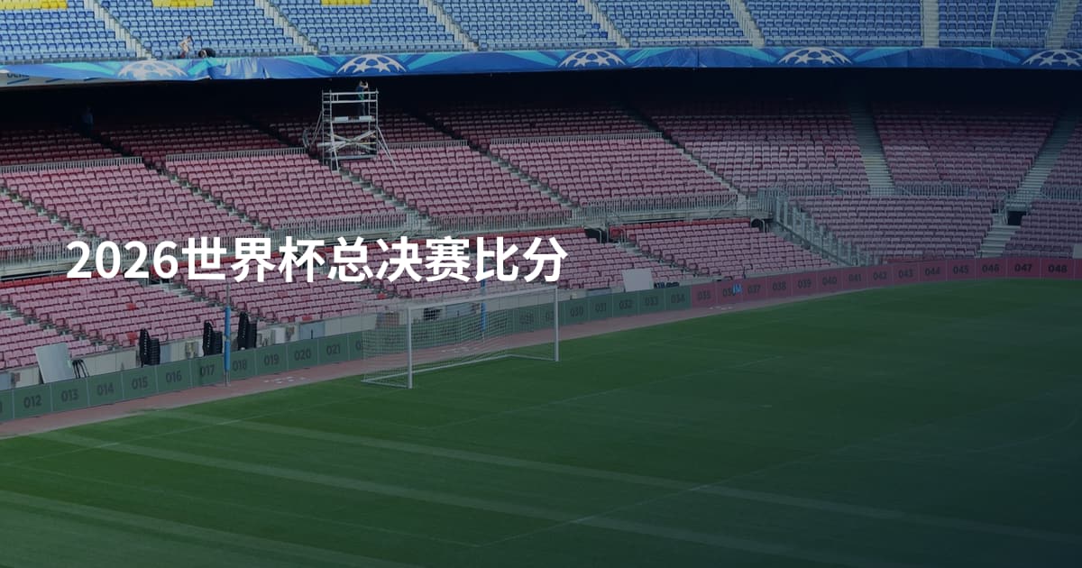 2026世界杯总决赛比分