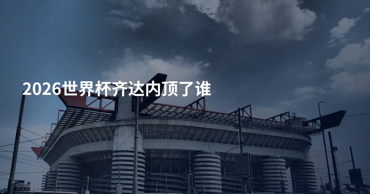 2026世界杯齐达内顶了谁