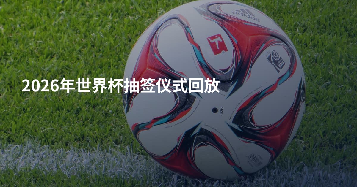 2026年世界杯抽签仪式回放