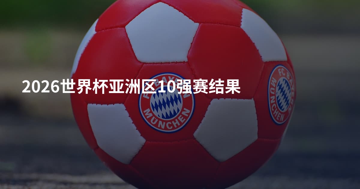 2026世界杯亚洲区10强赛结果