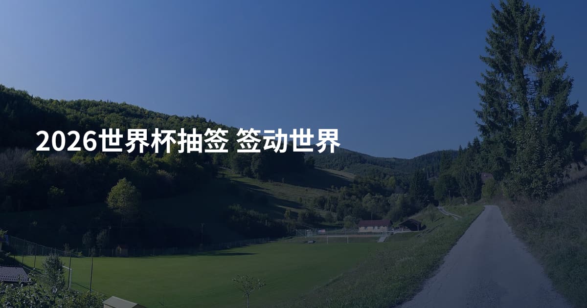 2026世界杯抽签 签动世界