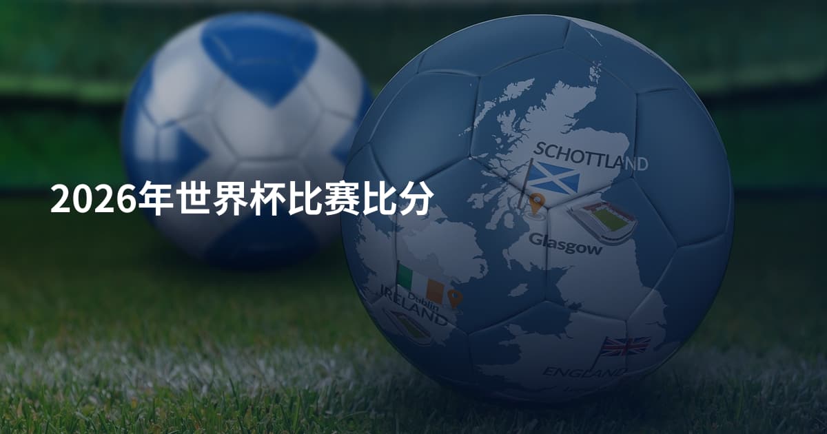 2026年世界杯比赛比分