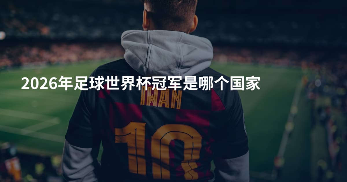 2026年足球世界杯冠军是哪个国家