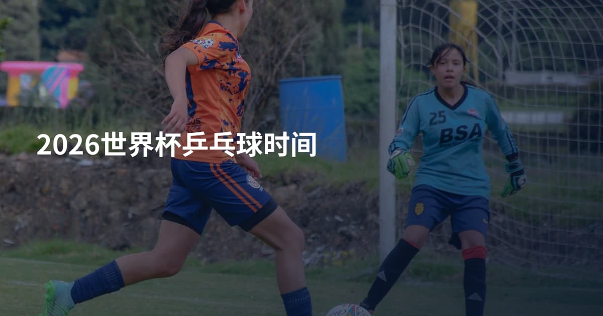 2026世界杯乒乓球时间
