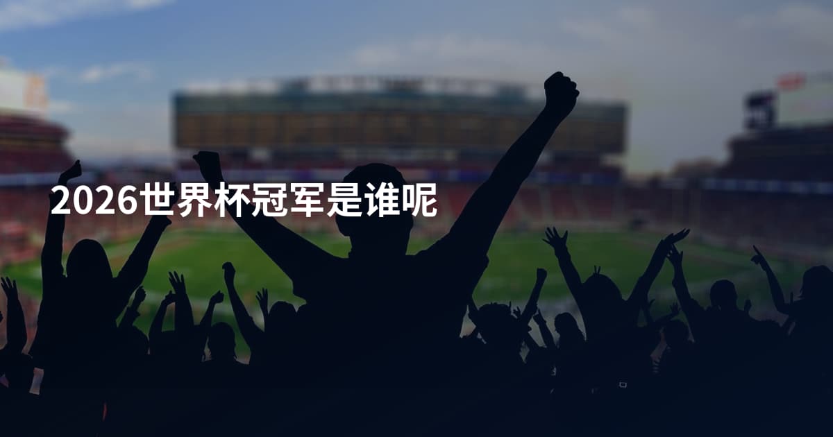 2026世界杯冠军是谁呢